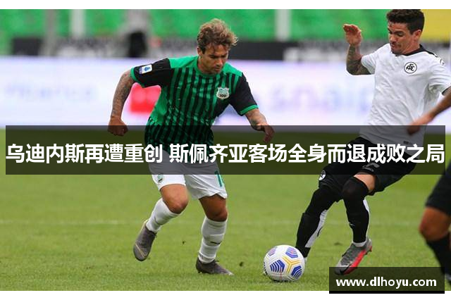 乌迪内斯再遭重创 斯佩齐亚客场全身而退成败之局