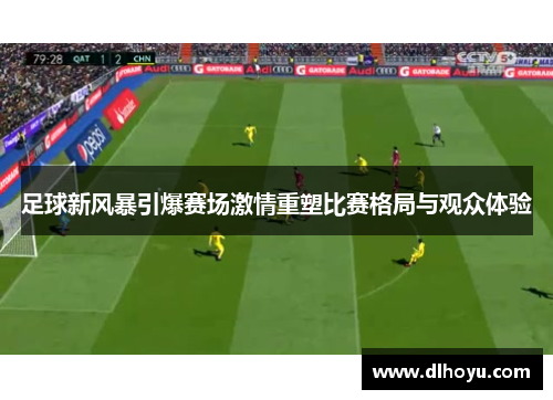 足球新风暴引爆赛场激情重塑比赛格局与观众体验