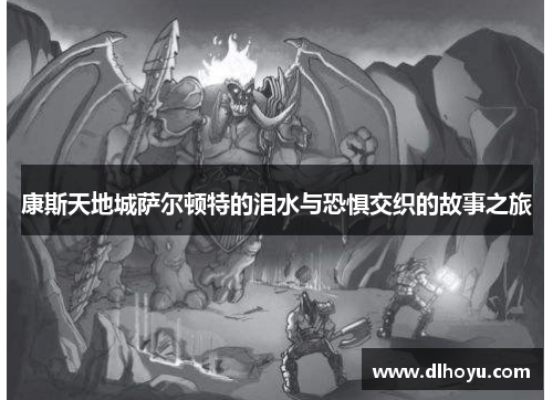康斯天地城萨尔顿特的泪水与恐惧交织的故事之旅