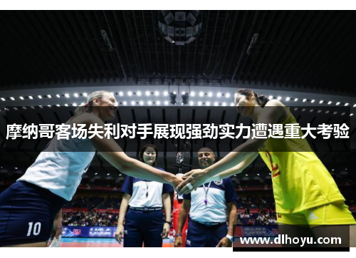 摩纳哥客场失利对手展现强劲实力遭遇重大考验