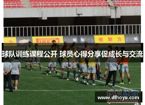 球队训练课程公开 球员心得分享促成长与交流