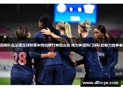 尼斯队在法国足球联赛中势如破竹表现出色 成为争冠热门球队的有力竞争者