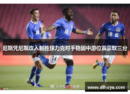 尼斯凭尼斯攻入制胜球力克对手稳固中游位置豪取三分
