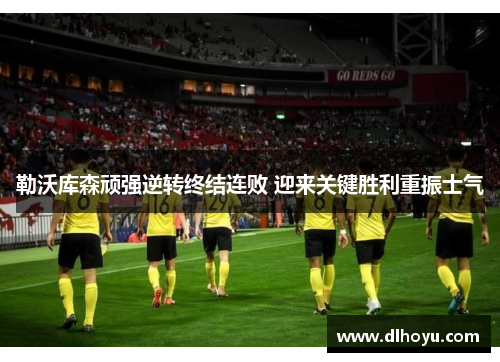勒沃库森顽强逆转终结连败 迎来关键胜利重振士气